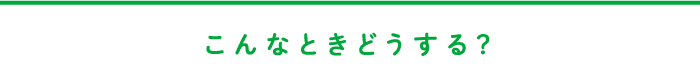 こんなときどうする？